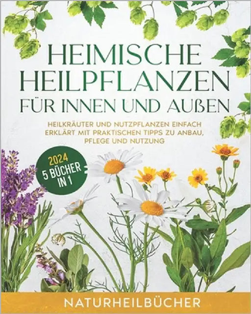 Heimische Heilpflanzen für innen und außen: Heilkräuter und Nutzpflanzen einfach erklärt mit praktischen Tipps zu Anbau, Pflege und Nutzung by Naturheilbücher
