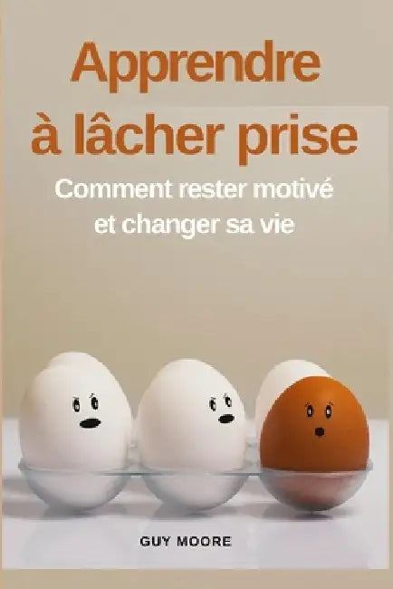 Apprendre à lâcher prise: Comment rester motivé et changer sa vie by Guy Moore