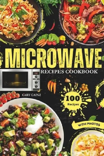 Easy Microwave Recipes Cookbook: Explore 100 Healthy Dishes with Stunning Images by Gary Gainz