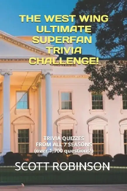 The West Wing Ultimate Superfan Trivia Challenge!: Trivia Quizzes from All 7 Seasons by Scott Robinson