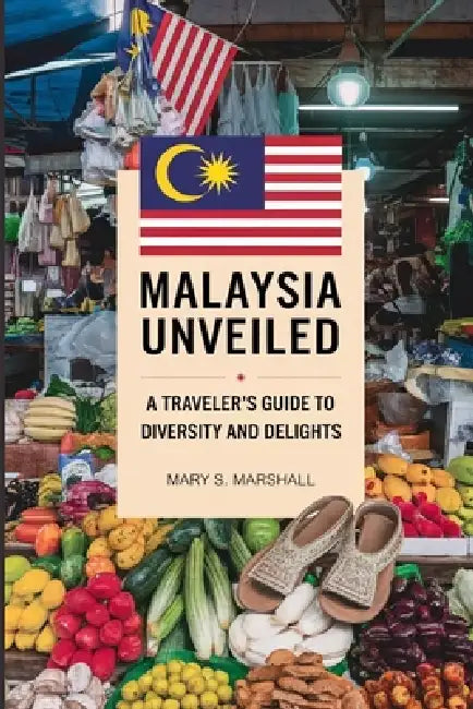 Malaysia Unveiled: A Traveler's Guide to Diversity and Delights: Navigating Culture, Cuisine and Adventure in the Heart of Southeast Asia by Mary S. Marshall