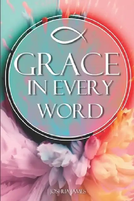 Grace In Every Word: Discovering Grace: A Journey Through Scripture by Joshua James