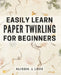Easily Learn Paper Twirling for Beginners: Discover the Art of Elegant Paper Folding: Step-by-Step Book for Newbies by Alissia L. Love