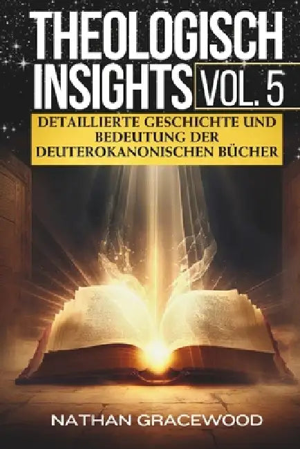 Theologisch Insights Vol. 5: Detaillierte Geschichte und Bedeutung der deuterokanonischen Bücher by Nathan Gracewood