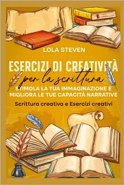Esercizi di creatività per la scrittura: Stimola la tua immaginazione e migliora le tue capacità narrative: Scrittura creativa e Esercizi creativi by Steven, Lola