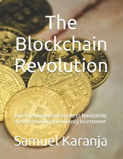 The Blockchain Revolution: Your Comprehensive Guide to Navigating the World of Cryptocurrency Investment by Samuel Karanja