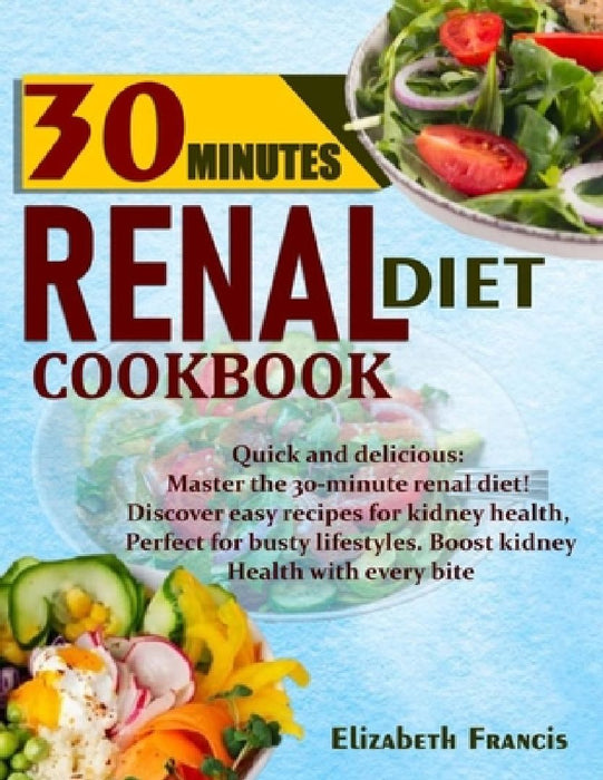 30-Minute Renal Diets Cookbook: Quick & Delicious: Discover Easy Recipes For Kidney Wellness, Perfect For Busty Lifestyles, Boost Kidney Health With E by Elizabeth Francis
