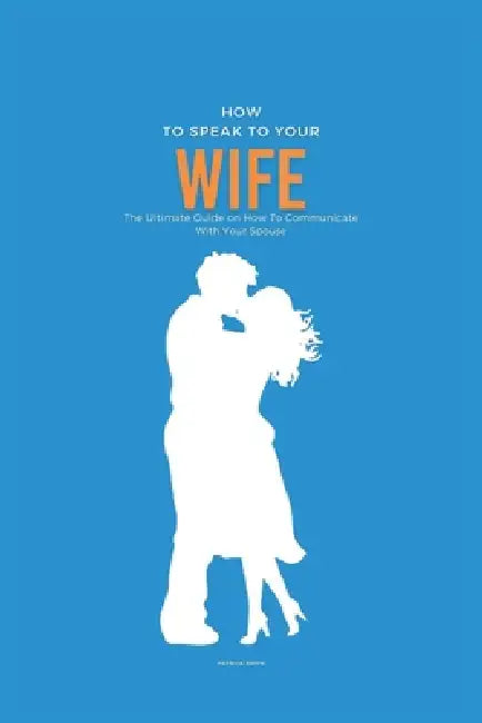 How To Speak To Your Wife: The Ultimate Guide on How To Communicate With Your Spouse by Patrick Smith