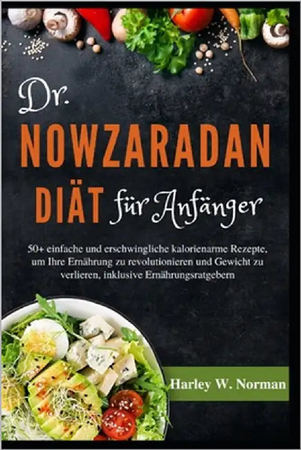 Dr. Nowzaradan Diät Für Anfänger: 50+ einfache und erschwingliche kalorienarme Rezepte, um Ihre Ernährung zu revolutionieren und Gewicht zu verlieren, by Norman, Harley W.