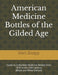 American Medicine Bottles of the Gilded Age: Guide to Collectible Medicine Bottles from 1870 to the 20th century (Black and White Edition) by Matt Knapp