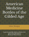 American Medicine Bottles of the Gilded Age: Guide to Collectible Medicine Bottles from 1870 to the 20th century (Black and White Edition) by Matt Knapp