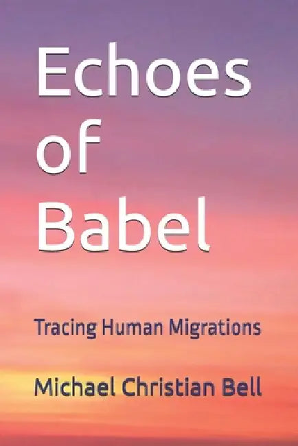 Echoes of Babel: Tracing Human Migrations by Michael Christian Bell