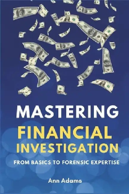 Mastering Financial Investigations: From Basics to Forensic Expertise by Ann Adams