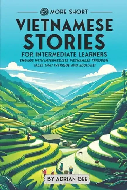 69 More Short Vietnamese Stories for Intermediate Learners: Engage with Intermediate Vietnamese Through Tales That Intrigue and Educate! by Adrian Gee