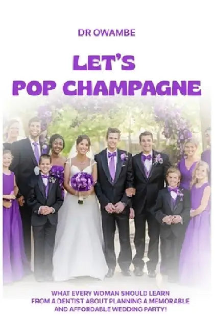 Let's Pop Champagne: What Every Woman Should Learn from a Dentist about Planning a Memorable and Affordable Wedding Party! by Owambe
