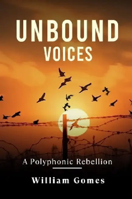 Unbound Voices: A Polyphonic Rebellion by William Gomes