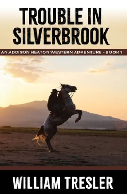 Trouble in Silverbrook: An Addison Heaton Western Adventure - Book 1 by William Tresler