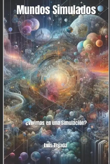 Mundos Simulados: ¿Vivimos en una Simulación? by Luis Fernando Tejada Yepes