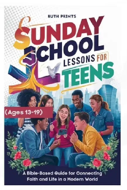 Sunday School Lessons for Teens (Ages 13-19 yrs): A Bible-Based Guide for Connecting Faith and Life in a Modern World by Ruth Prints