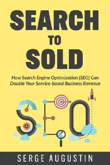 Search to Sold: How Search Engine Optimization (SEO) Can Double Your Service-based Business Revenue by Serge Augustin