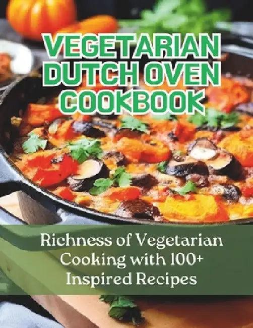 Vegetarian Dutch Oven Cookbook: Richness of Vegetarian Cooking with 100+ Inspired Recipes by Greate Britain