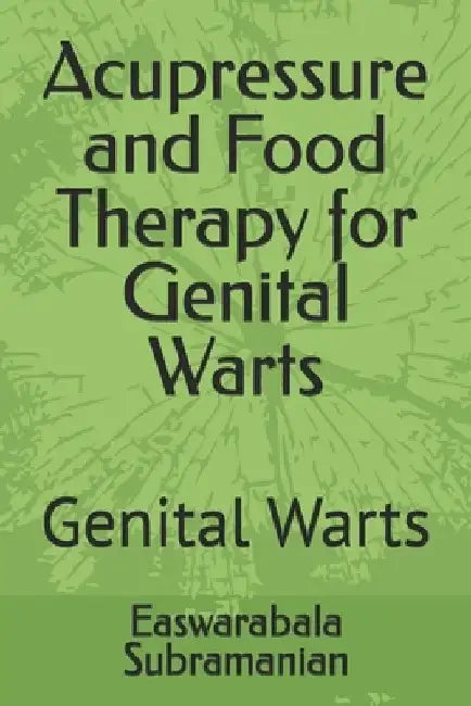 Acupressure and Food Therapy for Genital Warts: Genital Warts by Easwarabala Subramanian