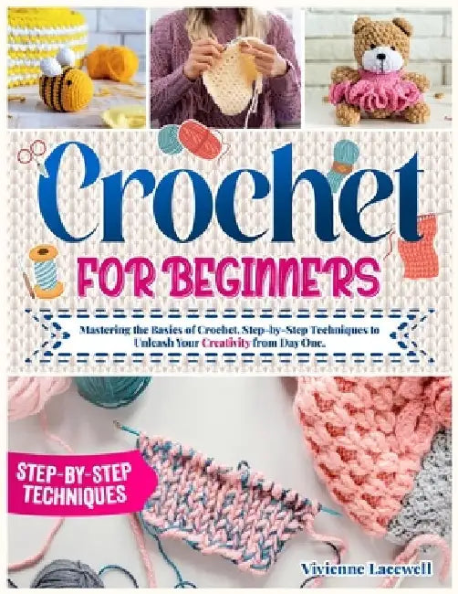 Crochet for Beginners: Mastering the Basics of Crochet, Step-by-Step Techniques to Unleash Your Creativity from Day One. by Vivienne Lacewell