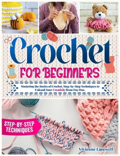 Crochet for Beginners: Mastering the Basics of Crochet, Step-by-Step Techniques to Unleash Your Creativity from Day One. by Vivienne Lacewell