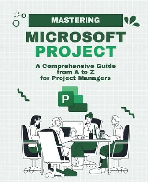 Mastering Microsoft Project: A Comprehensive Guide from A to Z for Project Managers by Kiet Huynh