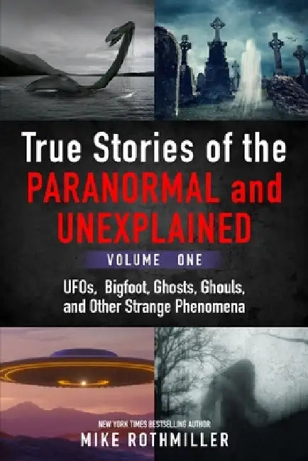 True Stories of the Paranormal and Unexplained. Volume One.: Ufos, Bigfoot, Ghosts, Ghouls and Other Strange Phenomena by Mike Rothmiller