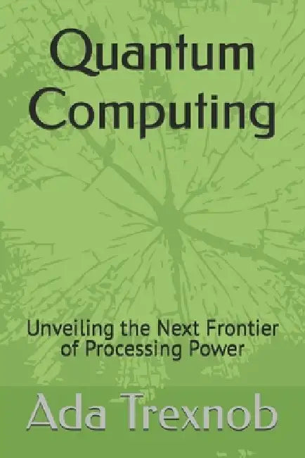 Quantum Computing: Unveiling the Next Frontier of Processing Power by Ada Trexnob