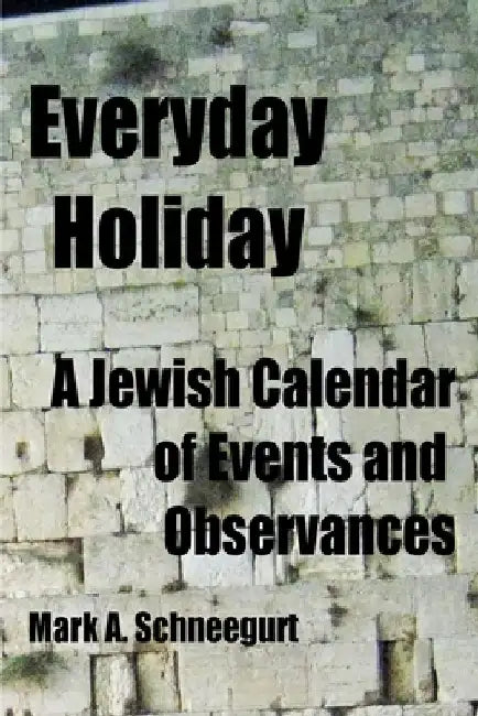 Everyday Holiday: A Jewish Calendar of Events and Observances by Mark a. Schneegurt