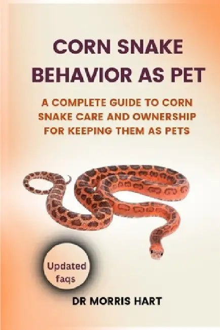 Corn Snake Behavior as Pet: A Complete Guide to Corn Snake Care and Ownership for Keeping Them as Pets by Morris Hart