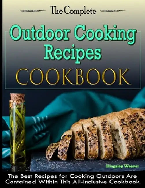 The Complete Outdoor Cooking Recipes Cookbook: The Best Recipes for Cooking Outdoors Are Contained Within This All-Inclusive Cookbook by Kingsley Weaver