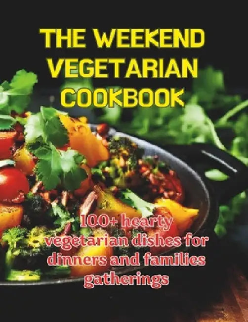 The Weekend Cegetarian Cookbook: 100+ hearty vegetarian dishes for dinners and families gatherings by Great Britain