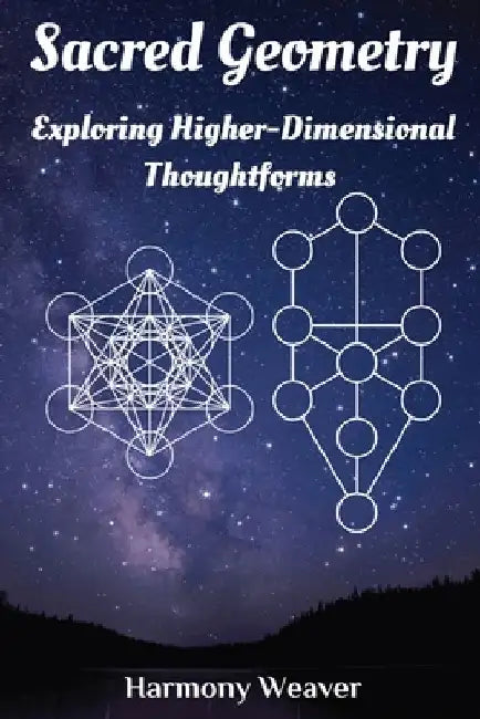 Sacred Geometry: Exploring Higher-Dimensional Thoughtforms by Harmony Weaver