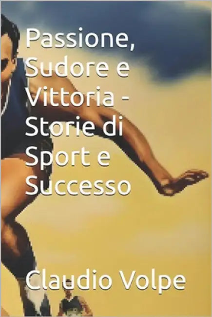 Passione, Sudore e Vittoria - Storie di Sport e Successo by Volpe, Claudio