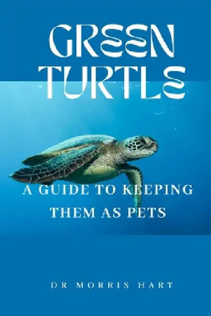 Green Turtle: A Guide to Keeping Them as Pets by Morris Hart