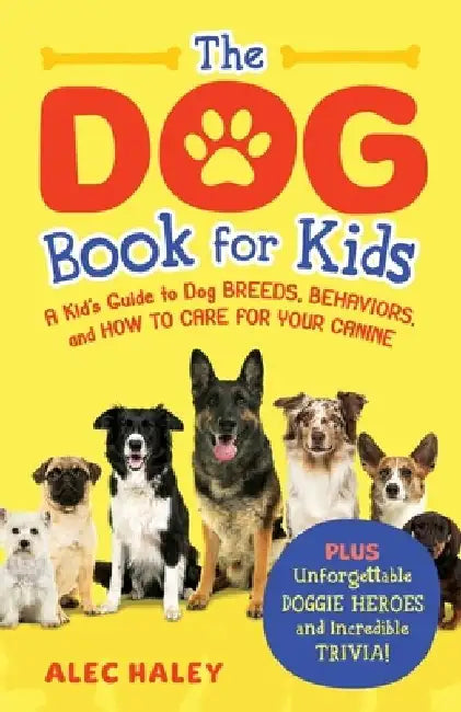 The Dog Book for Kids: A Kid's Guide to Dog Breeds, Behaviors, and How to Care for Your Canine - Plus Unforgettable Doggie Heroes and Incredible Trivi by Alec Haley