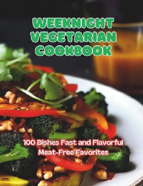 Weeknight Vegetarian Cookbook: 100 Dishes Fast and Flavorful Meat-Free Favorites by Great Britain