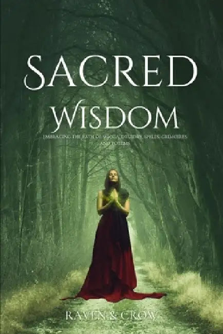 Sacred Wisdom: Embracing the Path of Wicca, Druidry, Spells, Grimoires and Totems by Raven And Crow