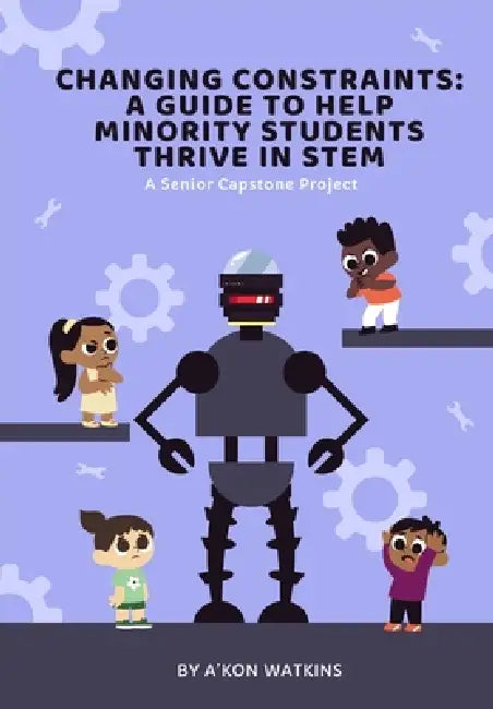 Changing Constraints: A Guide to Help Minority Students Thrive in STEM: A Senior Capstone by Karrajah S. Smith, Akielah S. Edwards, A'Kon D. Watkins