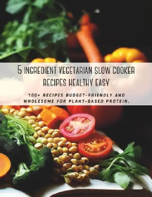5 ingredient vegetarian slow cooker recipes healthy easy: 100+ recipes budget-friendly and wholesome for plant-based protein. by Great Britain