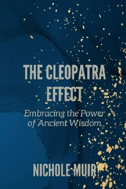 The Cleopatra Effect: Embracing the Power of Ancient Wisdom by Nichole Muir