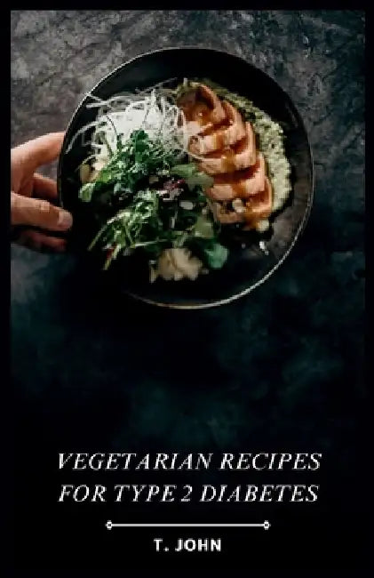 Vegetarian Recipes for Type 2 Diabetes: Delicious Vegetarian Meals to Manage Type 2 Diabetes by T. John