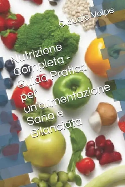 Nutrizione Completa - Guida Pratica per un'alimentazione Sana e Bilanciata by Claudio Volpe