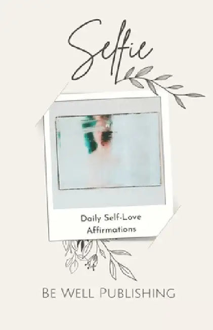 Selfie: Daily Affirmations for Self-Love, Mental Health, and Wellness by Be Well Publishing