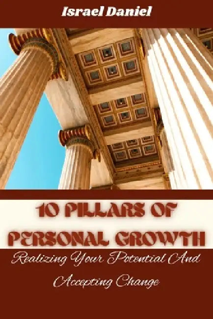 10 Pillars of Personal Growth: Realizing Your Potential And Accepting Change by Israel Daniel