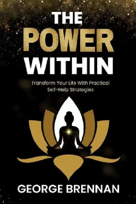 The Power Within: Transform Your Life with Practical Self-Help Strategies by George Brennan