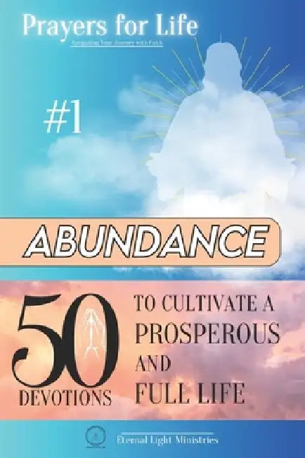 Prayers for Life #1: Abundance: 50 Devotions to Cultivate a Prosperous and Full Life by Eternal Light Ministries